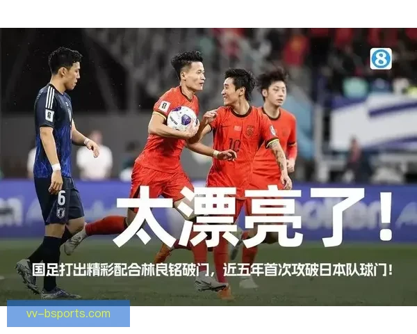 林良铭精彩破门助力中国队在对日比赛中夺得关键进球 林良铭精彩破门助力中国队在对日比赛中夺得关键进球
